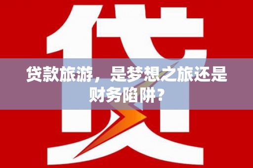 三亚贷款旅游，是梦想之旅还是财务陷阱？