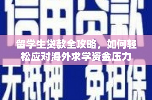三亚留学生贷款全攻略，如何轻松应对海外求学资金压力