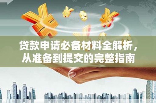 三亚贷款申请必备材料全解析，从准备到提交的完整指南
