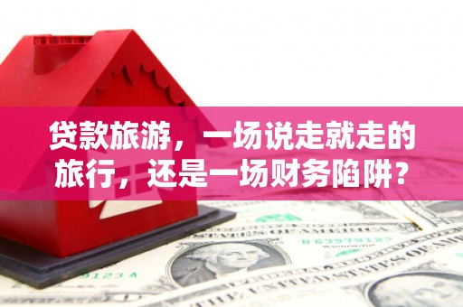 三亚贷款旅游，一场说走就走的旅行，还是一场财务陷阱？