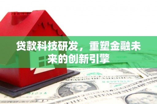三亚贷款科技研发，重塑金融未来的创新引擎