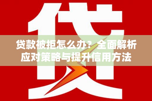 三亚贷款被拒怎么办？全面解析应对策略与提升信用方法