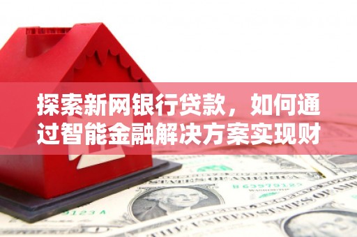 三亚探索新网银行贷款，如何通过智能金融解决方案实现财富增长