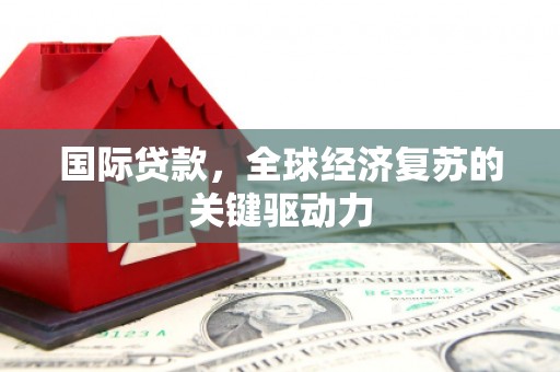 三亚国际贷款，全球经济复苏的关键驱动力