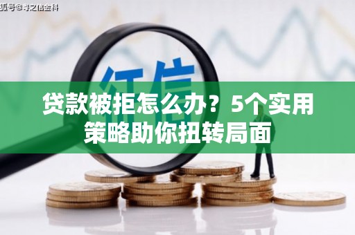 三亚贷款被拒怎么办？5个实用策略助你扭转局面