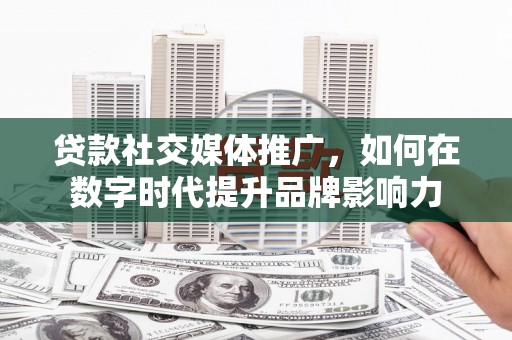 三亚贷款社交媒体推广，如何在数字时代提升品牌影响力