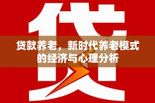 三亚贷款养老，新时代养老模式的经济与心理分析