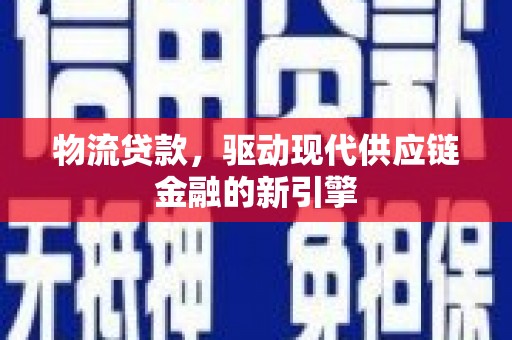 三亚物流贷款，驱动现代供应链金融的新引擎