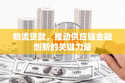 三亚物流贷款，推动供应链金融创新的关键力量