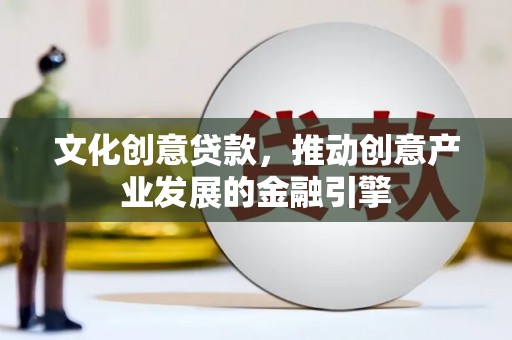 三亚文化创意贷款，推动创意产业发展的金融引擎