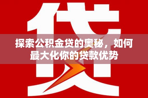 三亚探索公积金贷的奥秘，如何最大化你的贷款优势