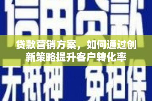 三亚贷款营销方案，如何通过创新策略提升客户转化率