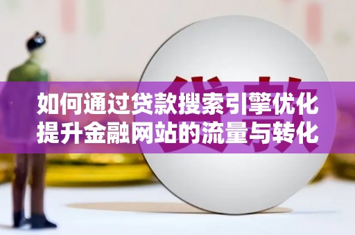 三亚如何通过贷款搜索引擎优化提升金融网站的流量与转化率