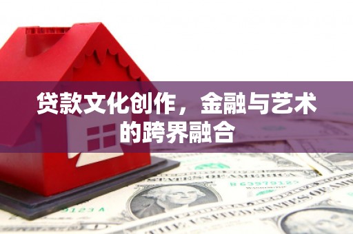 三亚贷款文化创作，金融与艺术的跨界融合