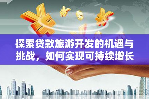 三亚探索贷款旅游开发的机遇与挑战，如何实现可持续增长