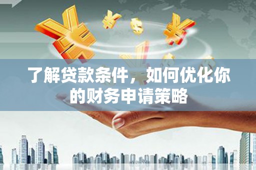 三亚了解贷款条件，如何优化你的财务申请策略