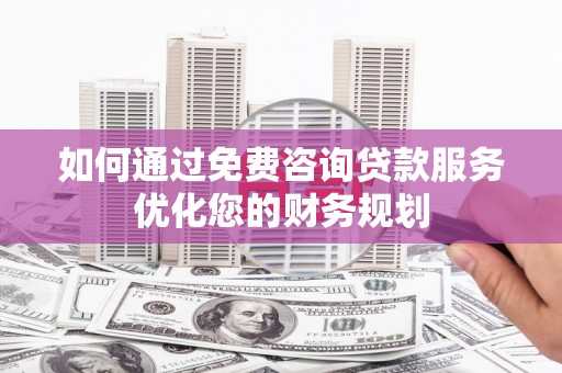 三亚如何通过免费咨询贷款服务优化您的财务规划