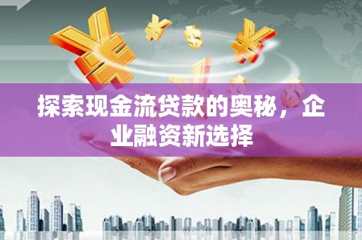 三亚探索现金流贷款的奥秘，企业融资新选择