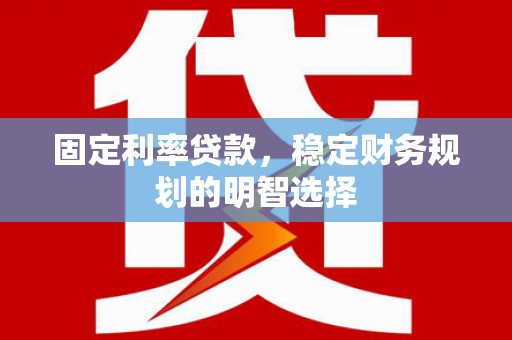 三亚固定利率贷款，稳定财务规划的明智选择