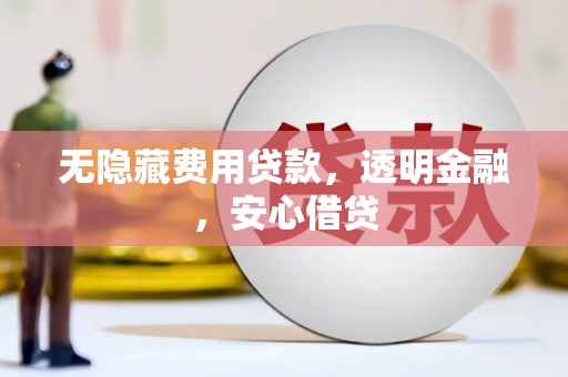 三亚无隐藏费用贷款，透明金融，安心借贷