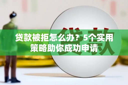 三亚贷款被拒怎么办？5个实用策略助你成功申请