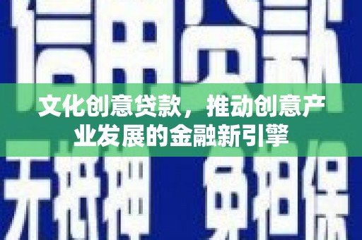 三亚文化创意贷款，推动创意产业发展的金融新引擎