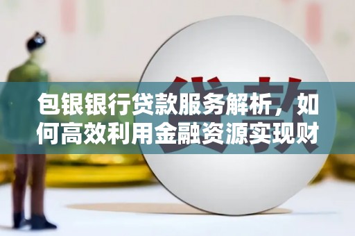 三亚包银银行贷款服务解析，如何高效利用金融资源实现财富增长