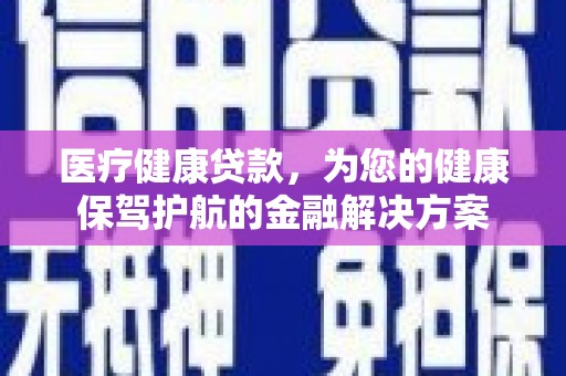三亚医疗健康贷款，为您的健康保驾护航的金融解决方案