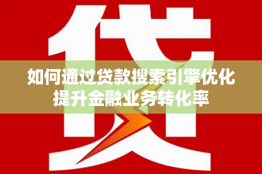 三亚如何通过贷款搜索引擎优化提升金融业务转化率