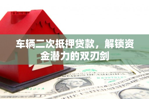 三亚车辆二次抵押贷款，解锁资金潜力的双刃剑