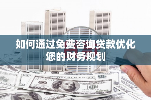 三亚如何通过免费咨询贷款优化您的财务规划