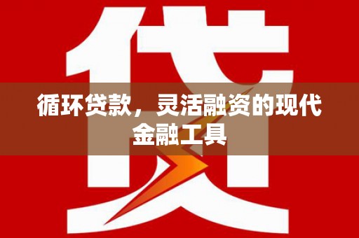 三亚循环贷款，灵活融资的现代金融工具