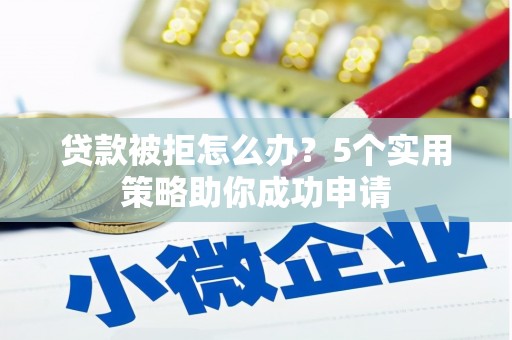 三亚贷款被拒怎么办？5个实用策略助你成功申请