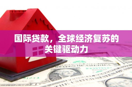 三亚国际贷款，全球经济复苏的关键驱动力