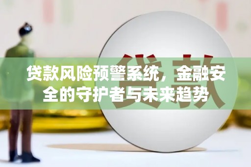 三亚贷款风险预警系统，金融安全的守护者与未来趋势