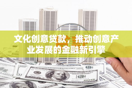 三亚文化创意贷款，推动创意产业发展的金融新引擎