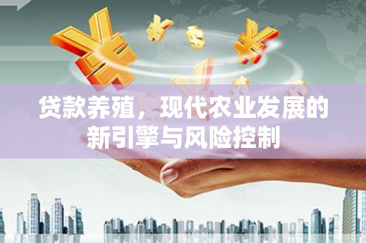 三亚贷款养殖，现代农业发展的新引擎与风险控制