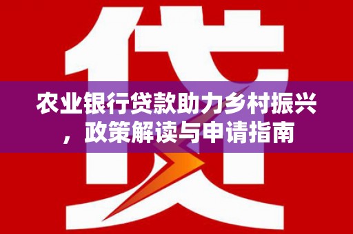 三亚农业银行贷款助力乡村振兴，政策解读与申请指南