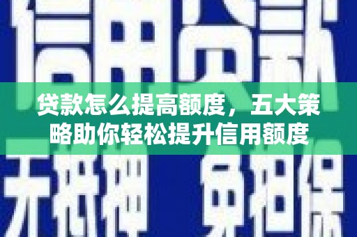 三亚贷款怎么提高额度，五大策略助你轻松提升信用额度