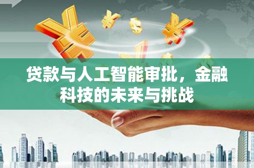 三亚贷款与人工智能审批，金融科技的未来与挑战