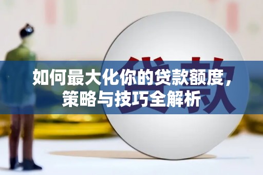 三亚如何最大化你的贷款额度，策略与技巧全解析