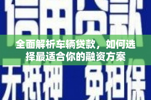 三亚全面解析车辆贷款，如何选择最适合你的融资方案