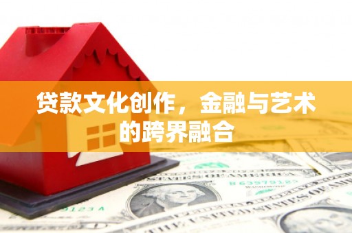 三亚贷款文化创作，金融与艺术的跨界融合