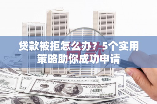 三亚贷款被拒怎么办？5个实用策略助你成功申请