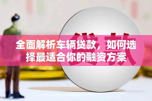 三亚全面解析车辆贷款，如何选择最适合你的融资方案