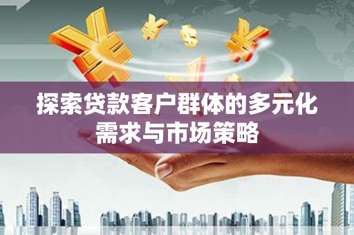 三亚探索贷款客户群体的多元化需求与市场策略