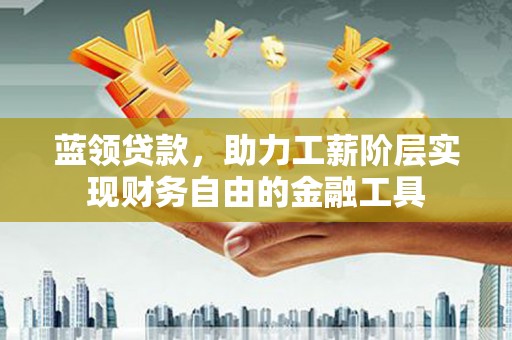 三亚蓝领贷款，助力工薪阶层实现财务自由的金融工具
