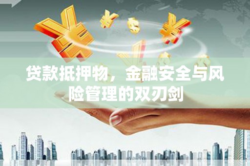 三亚贷款抵押物，金融安全与风险管理的双刃剑