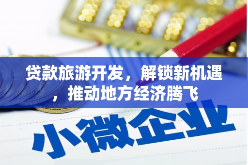 三亚贷款旅游开发，解锁新机遇，推动地方经济腾飞