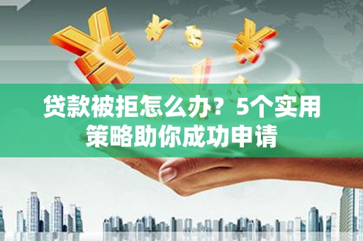 三亚贷款被拒怎么办？5个实用策略助你成功申请